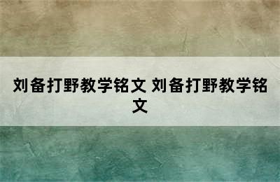 刘备打野教学铭文 刘备打野教学铭文